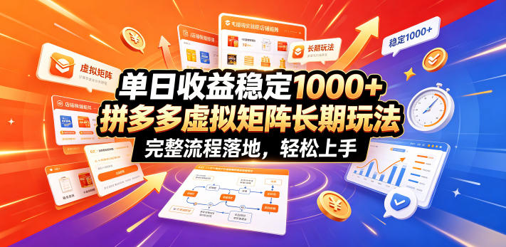 单日收益稳定1000+，拼多多虚拟矩阵长期玩法，完整流程落地，轻松上手【揭秘】-云讯网创