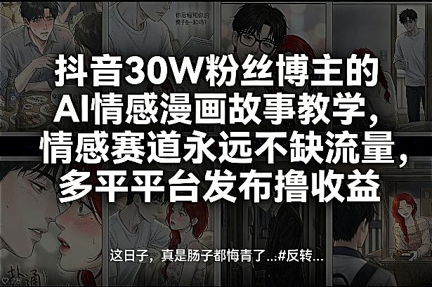 抖音30W粉丝博主的AI情感漫画故事教学，情感赛道永远不缺流量，多平台发布撸收益！-云讯网创