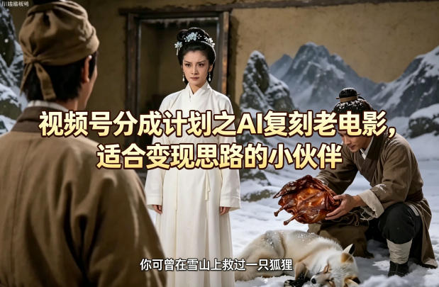 视频号分成计划之AI复刻老电影，适合变现思路的小伙伴-云讯网创