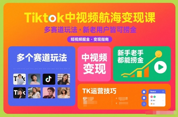 Tiktok中视频航海变现课，多个赛道玩法，新手老手都能在TK中视频捞金-云讯网创