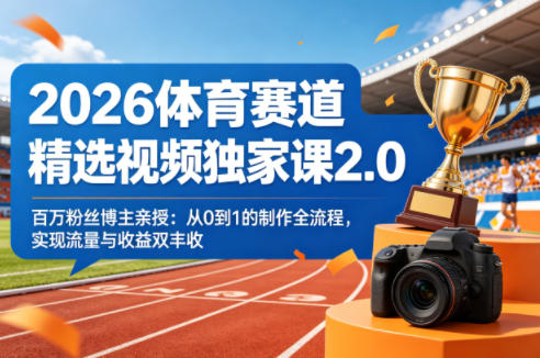 2026体育赛道精选视频独家课2.0，百万粉丝博主亲授：从0到1的制作全流程，实现流量与收益双丰收-云讯网创