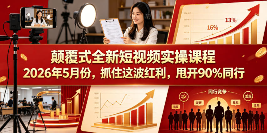 颠覆式全新短视频实操课程2026年5月份，抓住这波红利，甩开90%同行-云讯网创