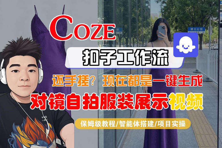 Coze智能体工作流一键生成“对镜自拍服装展示“短视频，全流程保姆级教学-云讯网创