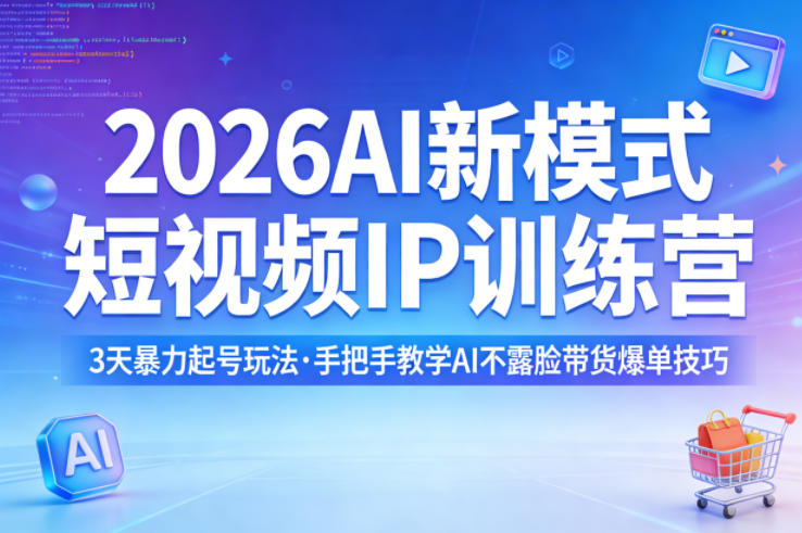 2026AI新模式短视频IP训练营，3天暴力起号玩法，手把手教学AI不露脸带货爆单技巧(更新)-云讯网创