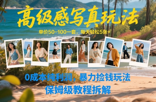 高级感写真玩法，单价50-100一套，每天轻松5张+，0成本纯利润，暴力捡钱玩法，保姆级教程拆解-云讯网创