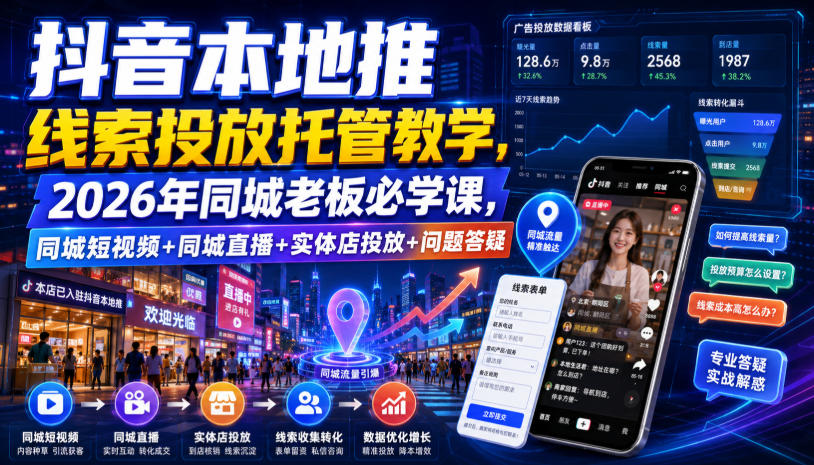 抖音本地推线索投放托管教学，2026年同城老板必学课，同城短视频+同城直播+实体店投放+问题答疑-云讯网创