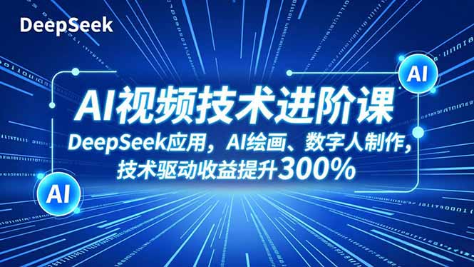 AI视频技术进阶课，DeepSeek应用、AI绘画、数字人制作，技术驱动收益提升300%-云讯网创