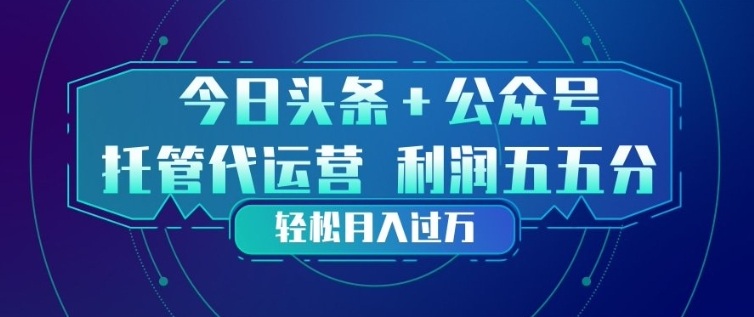 今日头条+公众号双重代运营模式,每天花费十分钟发布,单日稳定变现3张+【揭秘】-云讯网创