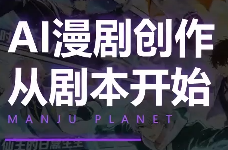 漫聚星球·AI漫剧全流程制作基础课程-云讯网创