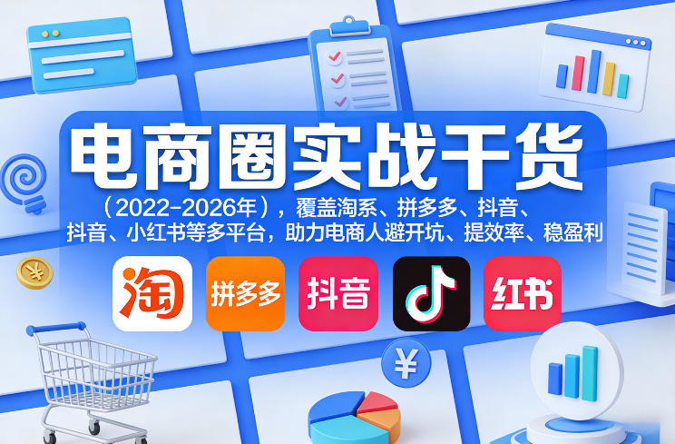 电商圈实战干货(2023-2026年)，覆盖淘系、拼多多、抖音、小红书等多平台，助力电商人避开坑、提效率、稳盈利(更新5月19日)-云讯网创