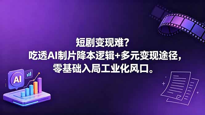 短剧变现难？吃透AI制片降本逻辑+多元变现途径，零基础入局工业化风口-云讯网创