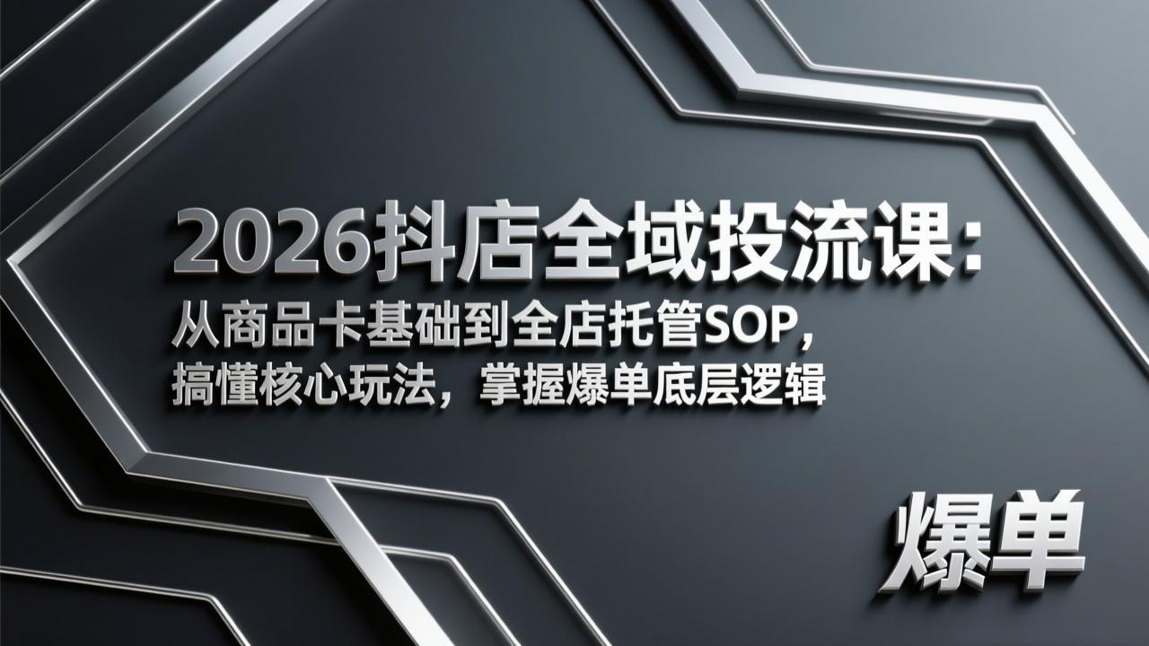 2026抖店全域投流课：从商品卡基础到全店托管SOP，搞懂核心玩法，掌握爆单底层逻辑-云讯网创