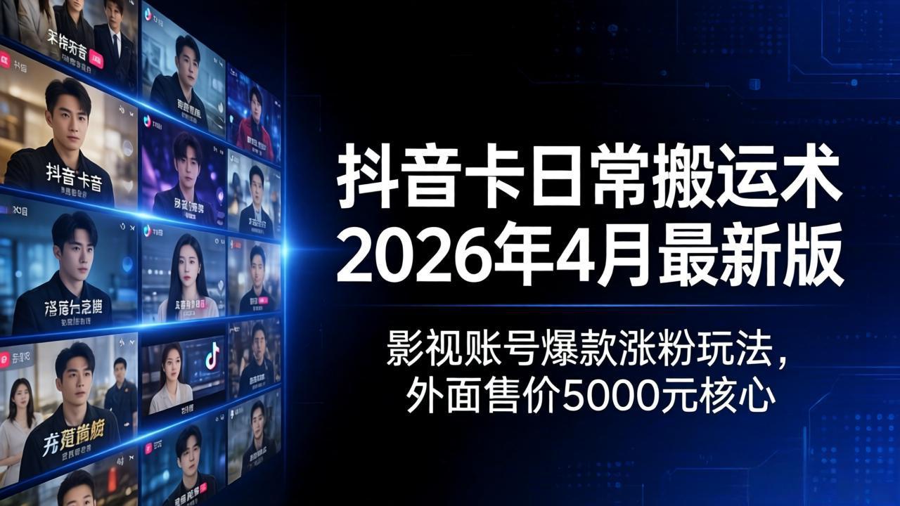 抖音卡日常搬运术2026年4月最新版：影视账号爆款涨粉玩法，外面售价5000元核心-云讯网创