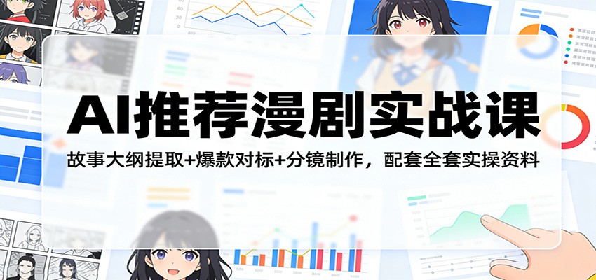 AI推荐漫剧实战课：故事大纲提取+爆款对标+分镜制作，配套全套实操资料-云讯网创