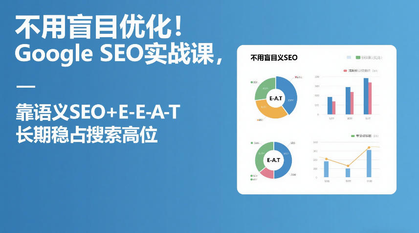 不用盲目优化！Google SEO实战课，靠语义SEO+E-E-A-T，长期稳占搜索高位-云讯网创
