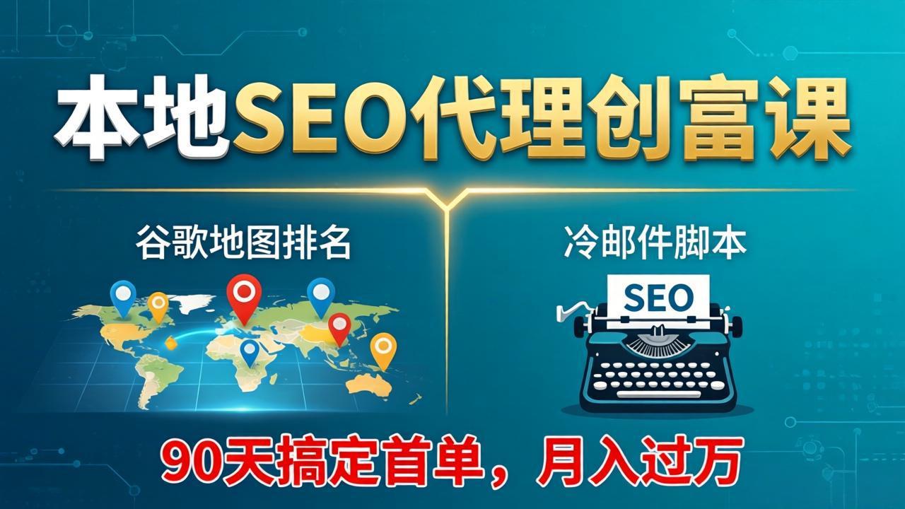 本地SEO代理创富课：谷歌地图排名+冷邮件脚本，90天搞定首单，月入过万实战体系-云讯网创