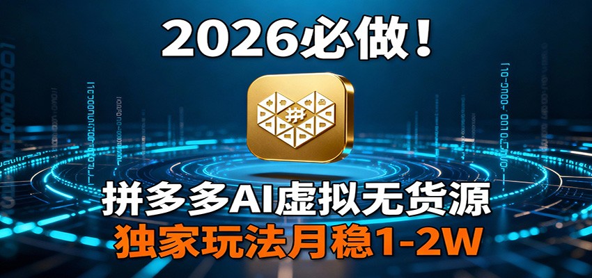 2026 必做！拼多多 AI 虚拟无货源，独家玩法月稳 1-2W-云讯网创