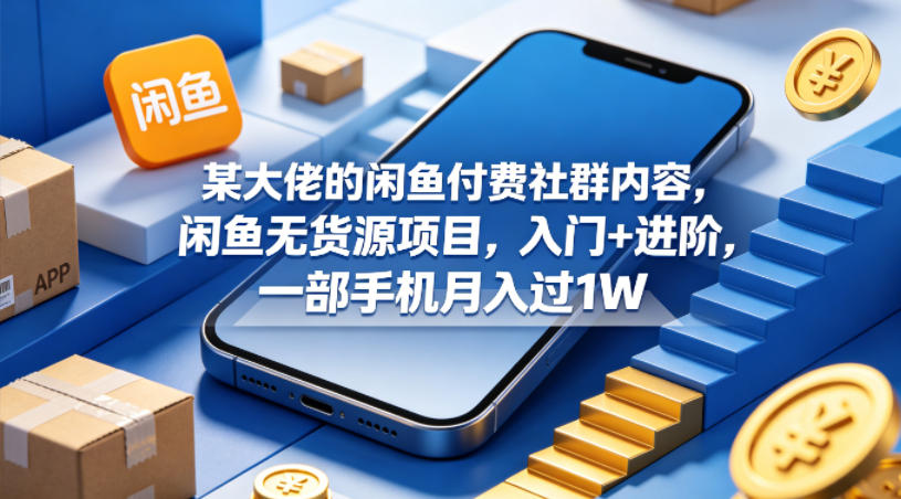 某大佬的闲鱼付费社群内容，闲鱼无货源项目，入门+进阶，一部手机月入过1W-云讯网创