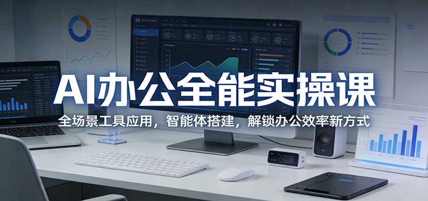 AI办公全能实操课：全场景工具应用，智能体搭建，解锁办公效率新方式-云讯网创