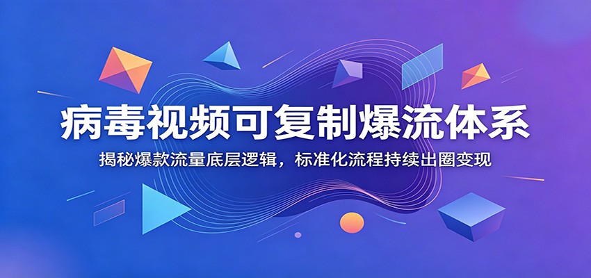 病毒视频可复制爆流体系：揭秘爆款流量底层逻辑，标准化流程持续出圈变现-云讯网创