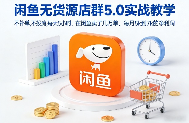 闲鱼无货源店群5.0实战教学，不补单，不投流，每天5小时，在闲鱼卖了几万单，每月5k到7k的净利润-云讯网创