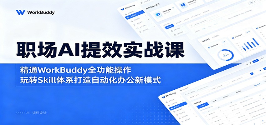 职场AI提效实战课：精通WorkBuddy全功能操作，玩转Skill体系打造自动化办公新模式-云讯网创