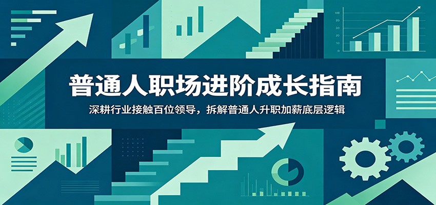普通人职场进阶成长指南:深耕行业接触百位领导,拆解普通人升职加薪底层逻辑-云讯网创