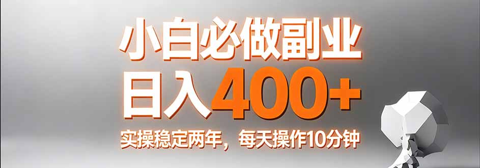 小白必做副业日入400+，真实实操稳定两年，每天操作10分钟-云讯网创