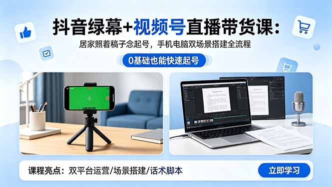 抖音绿幕+视频号直播带货课：居家照着稿子念起号，手机电脑双场景搭建全流程-云讯网创