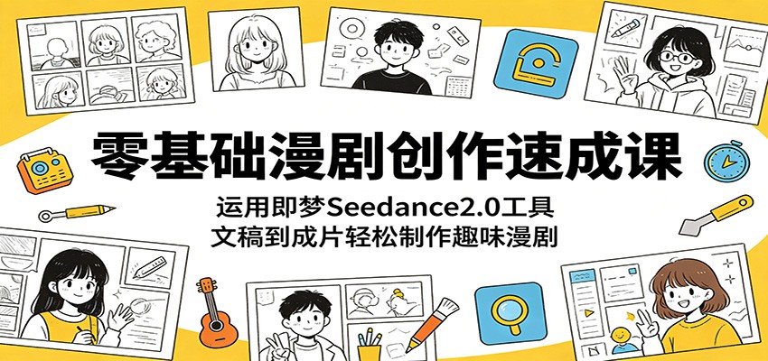 零基础漫剧创作速成课：运用即梦Seedance2.0工具，文稿到成片轻松制作趣味漫剧-云讯网创