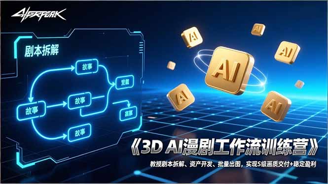 3D AI漫剧工作流训练营：教授剧本拆解、资产开发、批量出图，实现S级画质交付+稳定盈利-云讯网创