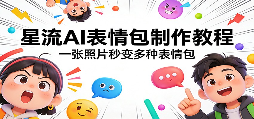 星流AI表情包制作教程：一张照片秒变多种表情包-云讯网创