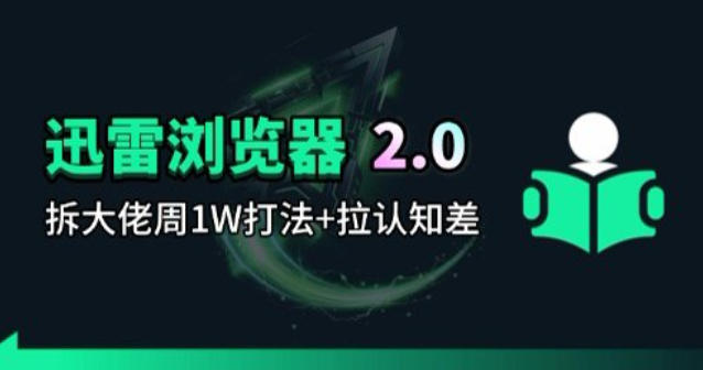 迅雷浏览器项目2.0_拆个大佬周1W的打法-云讯网创