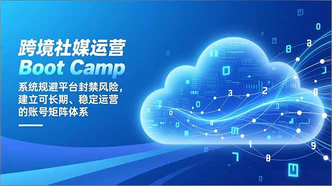 跨境社媒运营Boot Camp：系统规避平台封禁风险，建立可长期、稳定运营的账号矩阵体系-云讯网创