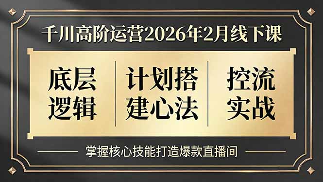 千川高阶运营2026年2月线下课，底层逻辑、计划搭建心法、控流实战，掌握核心技能打造爆款直播间-云讯网创