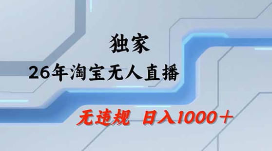2026最新技术淘宝无人直播带货教学，不封号，不违规，公+私玩法，操作简单，日入1k+【揭秘】-云讯网创