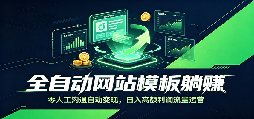 全自动网站模板躺赚：零人工沟通自动变现，日入高额利润流量运营-云讯网创