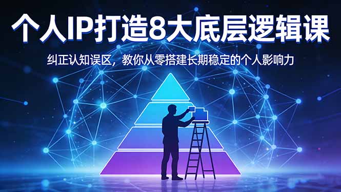 付费文章：个人IP打造8大底层逻辑课：纠正认知误区，教你从零搭建长期稳定的个人影响力-云讯网创