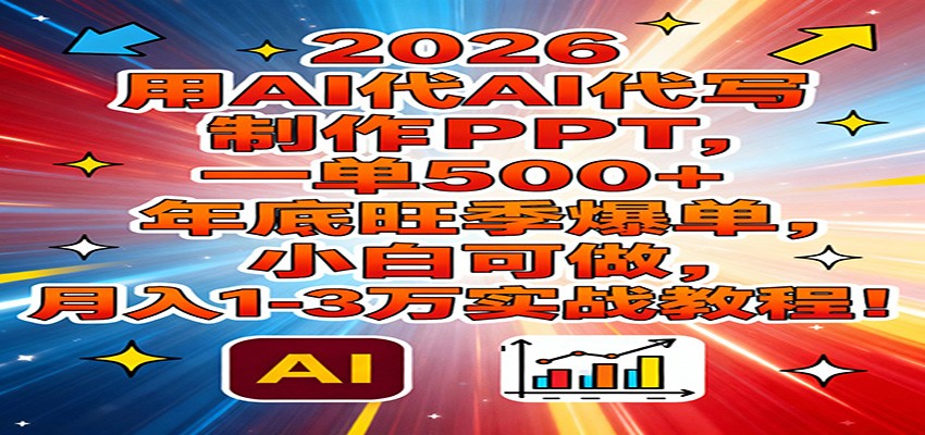 2026用AI代写制作PPT，一单500+，年底旺季爆单，小白可做，月入1-3万实战教程-云讯网创