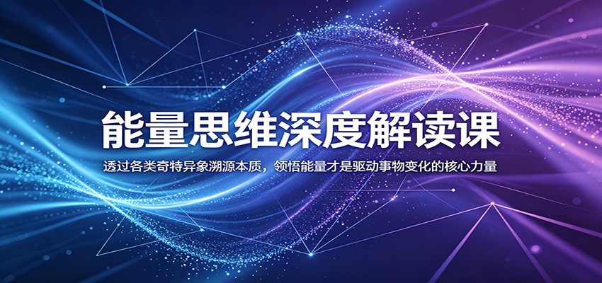 能量思维深度解读课：透过各类奇特异象溯源本质，领悟能量才是驱动事物变化的核心力量-云讯网创