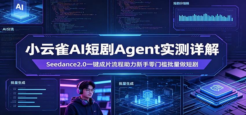 小云雀AI短剧Agent实测详解：Seedance2.0一键成片流程助力新手零门槛批量做短剧-云讯网创