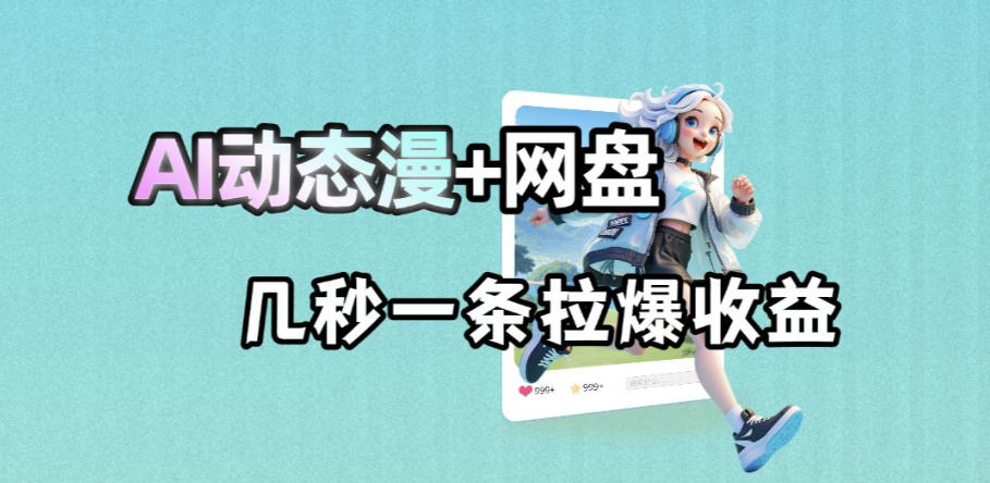 最新AI动态漫+网盘，AI赋能网盘拉新，几秒一条拉爆收益-云讯网创