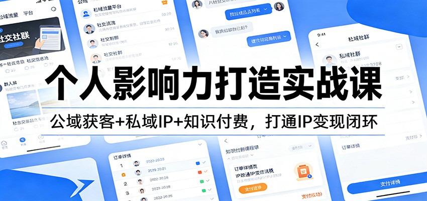 个人影响力打造实战课：公域获客+私域IP+知识付费，打通IP变现闭环-云讯网创