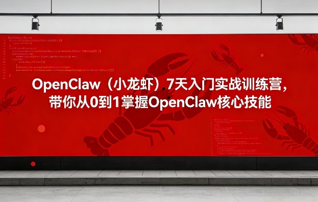 OpenClaw(小龙虾)7天入门实战训练营，带你从0到1掌握OpenClaw核心技能-云讯网创