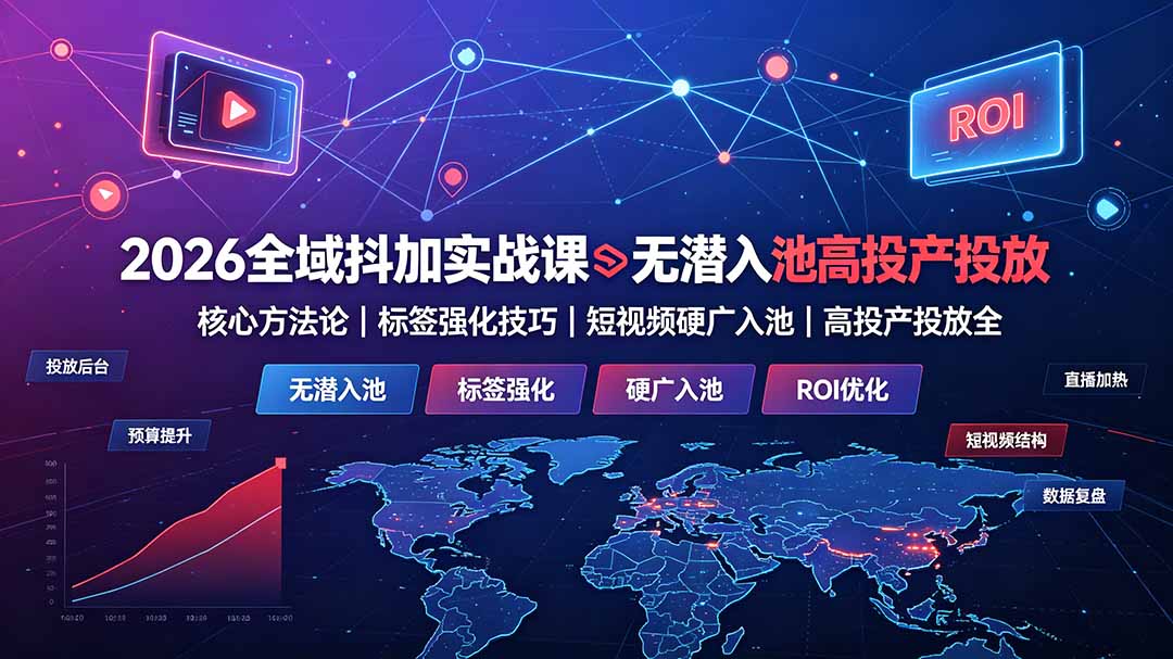 2026全域抖加实战课：无潜入池核心方法论｜标签强化技巧｜短视频硬广入池｜高投产投放全教程-云讯网创