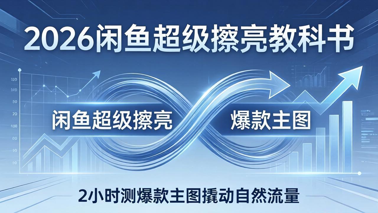 2026闲鱼超级擦亮教科书：底层逻辑出价×转化率，2小时测爆款主图撬动自然流量-云讯网创