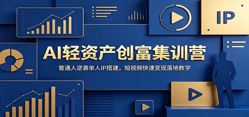 AI轻资产创富集训营：普通人逆袭单人IP搭建，短视频快速变现落地教学-云讯网创