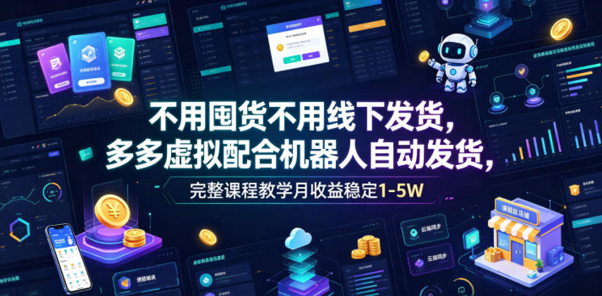 不用囤货不用线下发货，多多虚拟配合机器人自动发货，完整课程教学月收益稳定1-5W【揭秘】-云讯网创