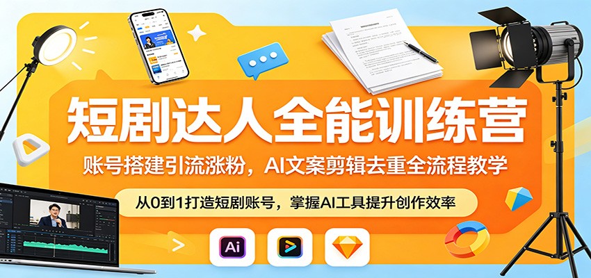 短剧达人全能训练营：账号搭建引流涨粉，AI 文案剪辑去重全流程教学-云讯网创