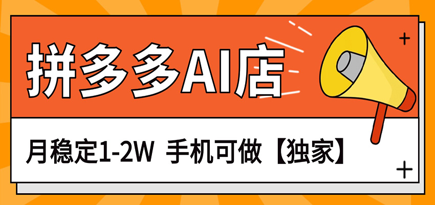 独家项目，拼多多虚拟AI店，月稳定1-2W，手机可做-云讯网创